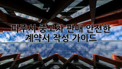 파주시 중고차 판매, 안전한 계약서 작성 가이드