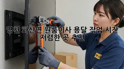 영천 화산면 원룸이사 용달 작업 시간, 저렴한 곳 추천! ✨