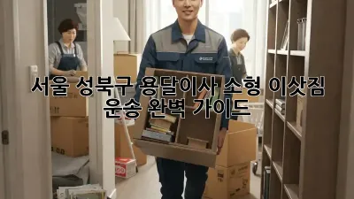 서울 성북구 용달이사: 소형 이삿짐 운송 완벽 가이드