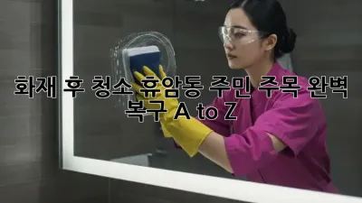 🔥화재 후 청소, 휴암동 주민 주목! 완벽 복구 A to Z