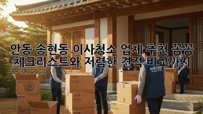 안동 송현동 이사청소 업체 추천! 꼼꼼 체크리스트와 저렴한 견적 비교까지! ✨