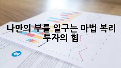나만의 부를 일구는 마법: 복리 투자의 힘