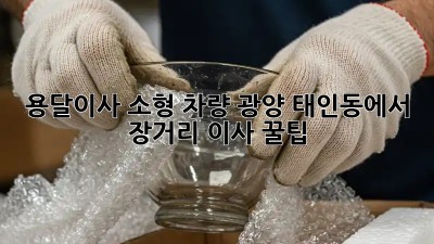 용달이사 소형 차량🚚 광양 태인동에서 장거리 이사 꿀팁🍯